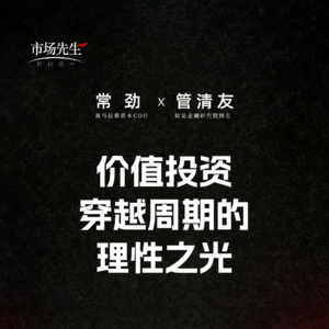 常劲X管清友：价值投资穿越周期的理性之光