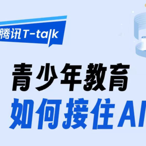 青少年教育如何接住AI的风｜腾讯T-talk