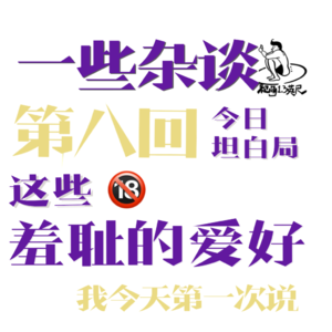 第八回：一些杂谈|今日坦白局:这些羞耻的爱好我今天是第一次说