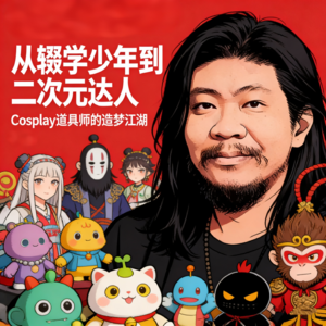 Ep.06:从辍学少年到二次元达人-Cosplay道具师的造梦江湖