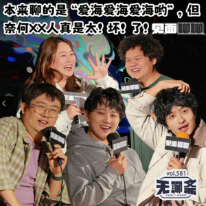 vol.581 见面聊聊｜本来聊的是“爱海爱海爱海哟”，但奈何XX人真是太！坏！了！
