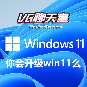 一周新闻评论：你会升级win11么？【VG聊天室445】