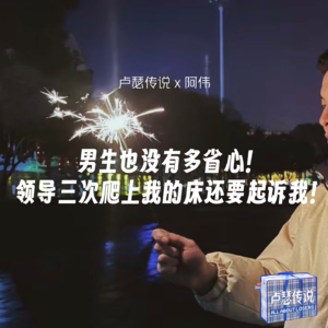 E02|男生也没有多省心:领导三次爬上我的床还要起诉我!