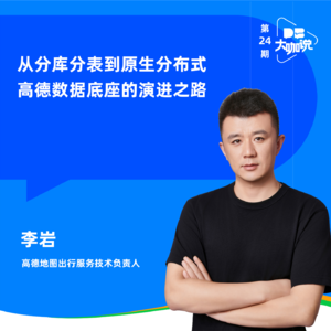Vol.24 | 从分库分表到原生分布式,高德数据底座的演进之路:对话高德出行服务技术负责人李岩
