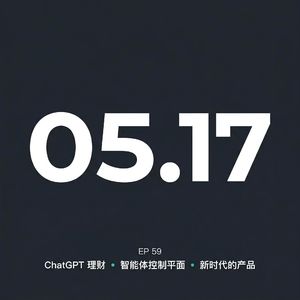 EP59 · ChatGPT 理财 / 智能体控制平面 / 新时代的产品 · 05.17 早报