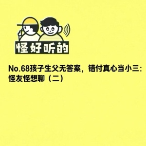 No.68孩子生父无答案，错付真心当小三：怪友怪想聊（二）