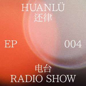 HUANLÜ Radio Show 电台节目004