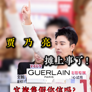 贾乃亮售假你敢信吗？明星主播贾乃亮被网友曝光娇兰假货，官方旗舰店售假到底是怎么回事？