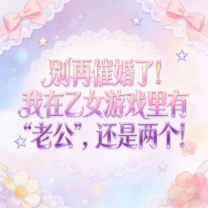 【感情事故】别再催婚了！我在乙女游戏里有“老公”，还是两个。