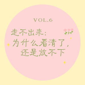vol.7 走不出来｜为什么你明明看清了，还是放不下？