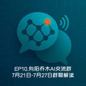 EP10.向阳乔木AI交流群-7月21日-7月27日群聊解读