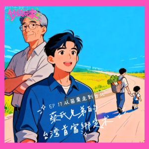 EP17 从苗栗走到台北：蔡氏兄弟的台湾首富绑定术