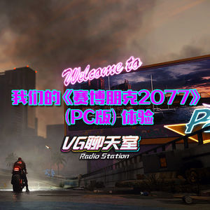 我们的《赛博朋克2077》（PC版）体验【VG聊天室391】