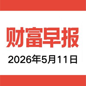 vol.202 财富早报 2026.05.11