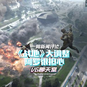一周新闻评论：《战地》大调整，阿罗很担心【VG聊天室506】