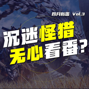 EP.61 动画回:沉迷怪猎无心看番?