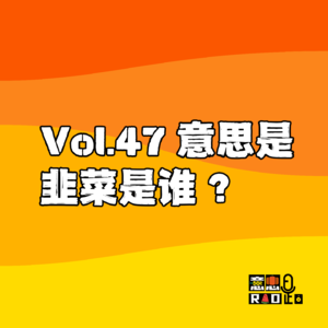 Vol.47 意思是韭菜是谁?