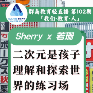 群岛教育谈 No. 102 “二次元”不是洪水猛兽，是青少年理解和探索世界的练习场