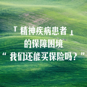 Vol.10 「精神疾病患者」的保障困境：我们还能买保险吗？