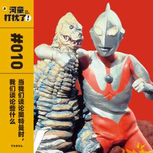 Vol.10 当我们谈论奥特曼时，我们谈论些什么