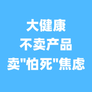 大健康，不卖产品，卖“怕死”焦虑
