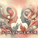 Vol.37 什么才是好的亲密关系