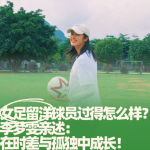 46.女足留洋球员过得怎么样?李梦雯亲述:在时差与孤独中成长!