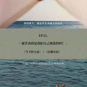 EP32. 痛苦真的是我们自己创造的吗？|《当下的力量》×《臣服实验》