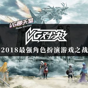 VG对决：2018最强角色扮演游戏之战【VG聊天室186】