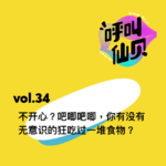 vol.34 不开心？吧唧吧唧，你有没有无意识的狂吃过一堆食物？