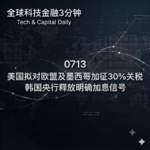 0713 美国拟对欧盟及墨西哥加征30%关税 韩国央行释放明确加息信号