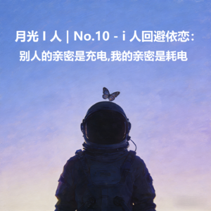 月光I人 | No.10 - i人回避依恋：别人的亲密是充电，我的亲密是耗电