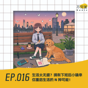 EP.016 生活太无趣？你值得拥有下班后小确幸…重启生活的 N 种可能！