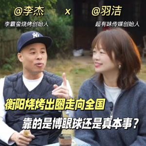 vol.03 对话李霸蛮创始人李杰：衡阳烧烤出圈走向全国，靠的是博眼球还是真本事？