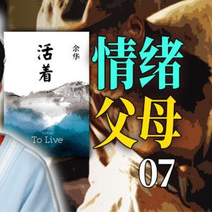 全网最细！《活着》第7期|父母只有情绪没有逻辑怎么办？万字文稿说书式拆解余华名作
