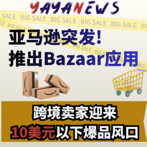 亚马逊突发推出 Bazaar 应用，跨境卖家迎来10美元以下爆品风口 | 跨境趋势谈077