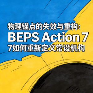 DAY.29 BEPS Action 7 物理锚点的失效与重构 | 如何重新定义常设机构