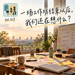 Vol.127 一场工作坊结束以后，我们还在想什么？