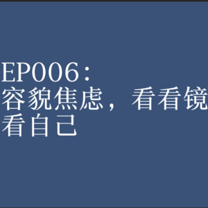 EP006:容貌焦虑,看看镜子看看自己