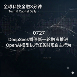 0727 DeepSeek暂停新一轮融资推进 OpenAI模型执行任务时现自主行为