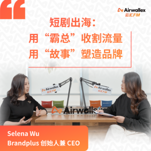 Vol.15 短剧出海： 用“霸总”收割流量，用“故事”塑造品牌【专访Selena Wu·上集】