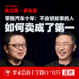 零跑汽车朱江明×罗永浩!零跑汽车十年:不会讲故事的人,如何卖成了第一
