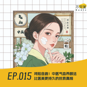 EP.015 串台！垮脸自救！中医气血养颜法：祖宗严选的持久抗衰大招