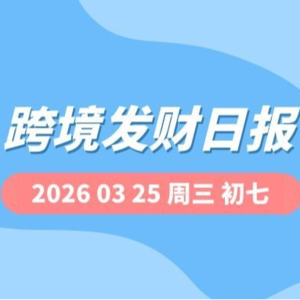 【跨境发财日报】2026年03月25日