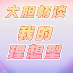 Vol.02 来来来,我要大胆畅谈“我的理想型”！