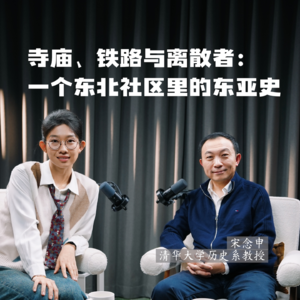 131 对话宋念申（上）：寺庙、铁路和老太太，一个沈阳社区里的东亚史
