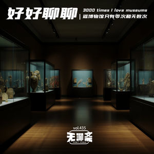 vol.435 好好聊聊｜逛博物馆只有零次和无数次