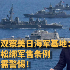 探查美日海军基地：日本松绑军售条例，野心需警惕！