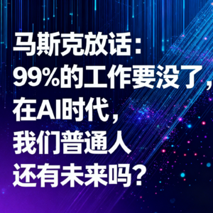 马斯克放话：99%的工作要没了，在AI时代，我们普通人还有未来吗？