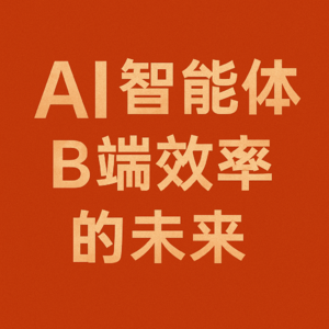 AI智能体：B端效率的未来